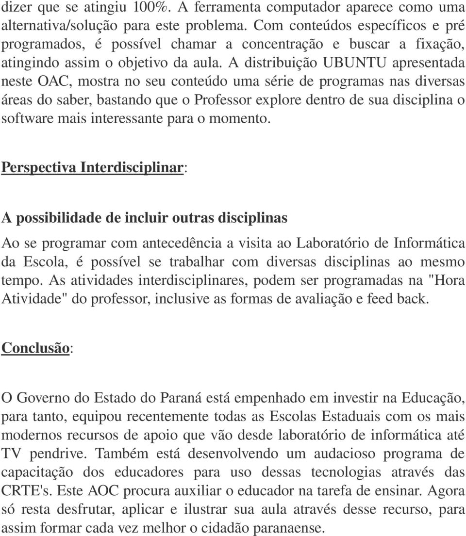 A distribuição UBUNTU apresentada neste OAC, mostra no seu conteúdo uma série de programas nas diversas áreas do saber, bastando que o Professor explore dentro de sua disciplina o software mais