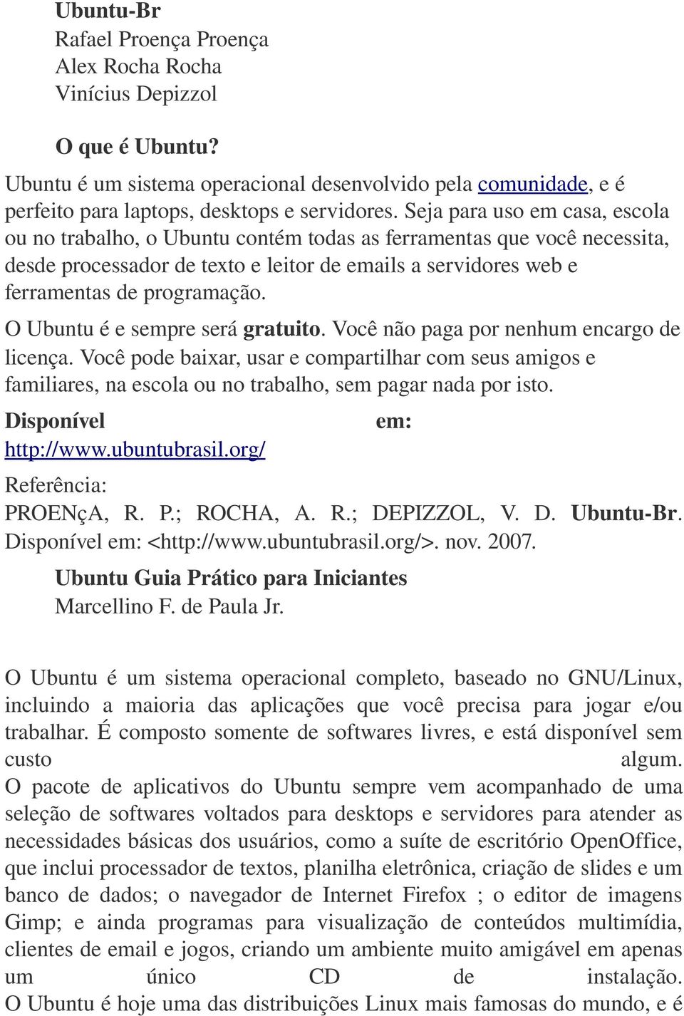 O Ubuntu é e sempre será gratuito. Você não paga por nenhum encargo de licença. Você pode baixar, usar e compartilhar com seus amigos e familiares, na escola ou no trabalho, sem pagar nada por isto.