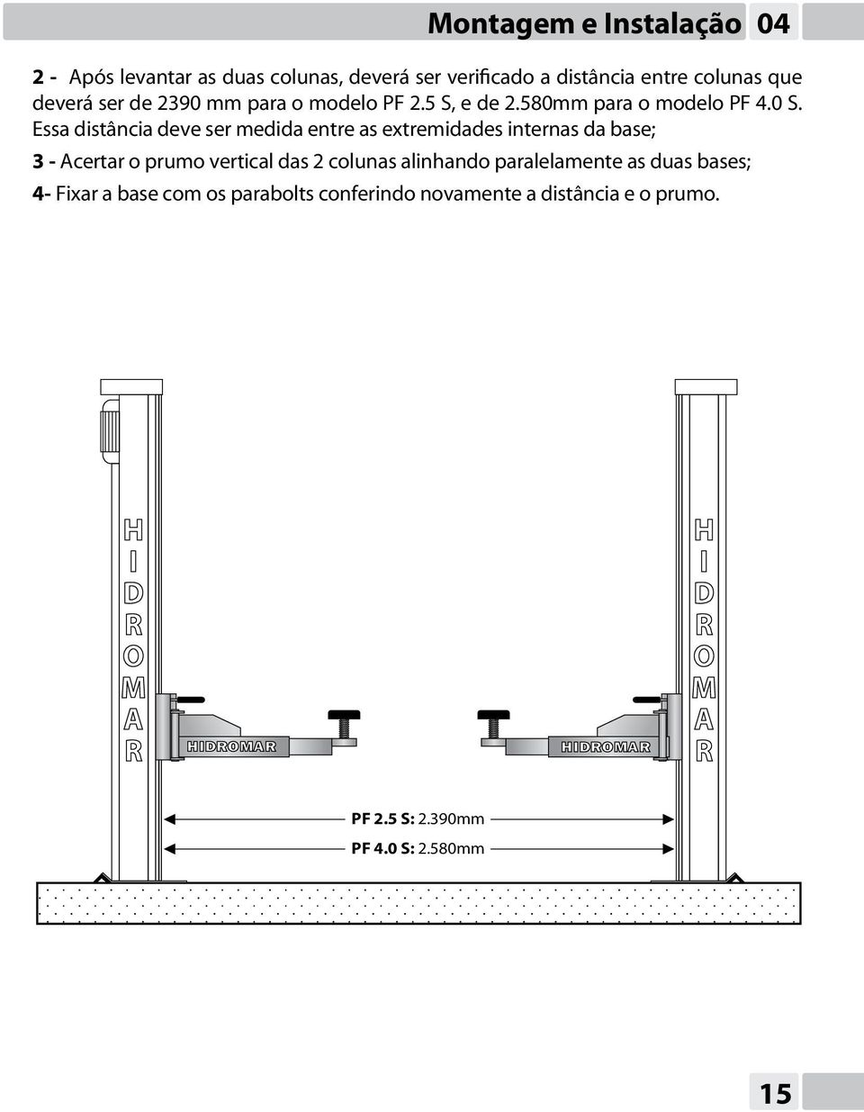 Essa distância deve ser medida entre as extremidades internas da base; 3 - Acertar o prumo vertical das 2 colunas