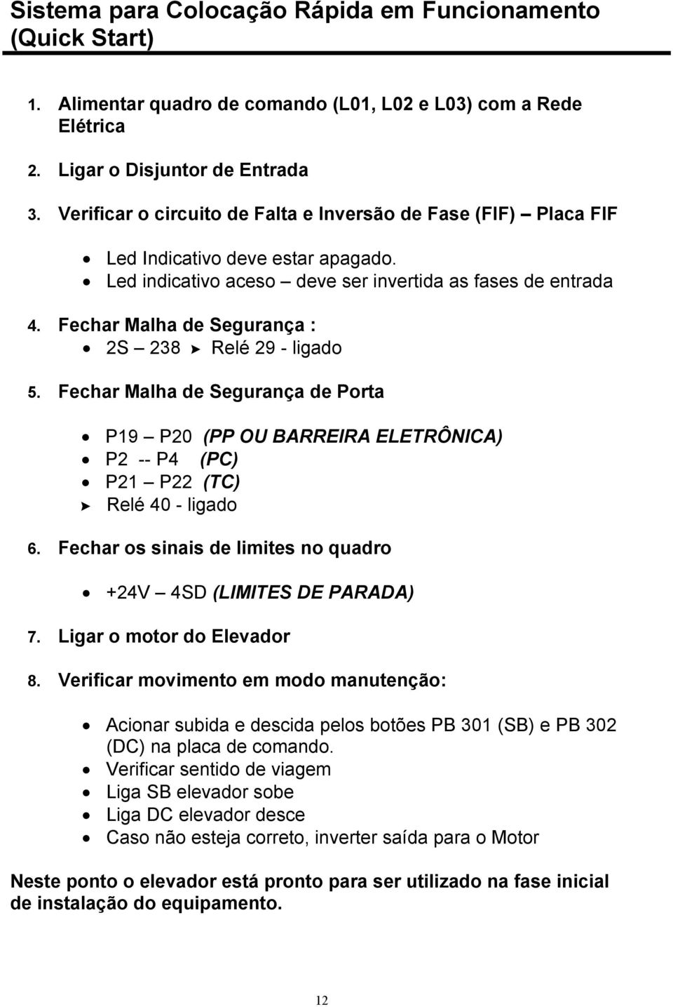 Fechar Malha de Segurança : 2S 238 Relé 29 - ligado 5. Fechar Malha de Segurança de Porta P19 P20 (PP OU BARREIRA ELETRÔNICA) P2 -- P4 (PC) P21 P22 (TC) Relé 40 - ligado 6.