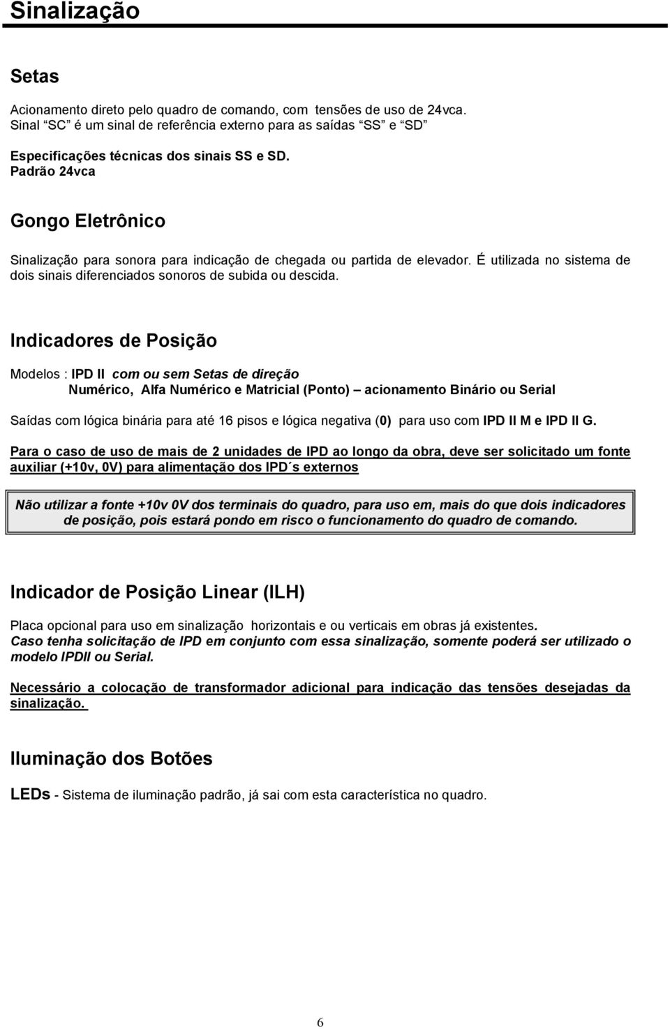 Indicadores de Posição Modelos : IPD II com ou sem Setas de direção Numérico, Alfa Numérico e Matricial (Ponto) acionamento Binário ou Serial Saídas com lógica binária para até 16 pisos e lógica