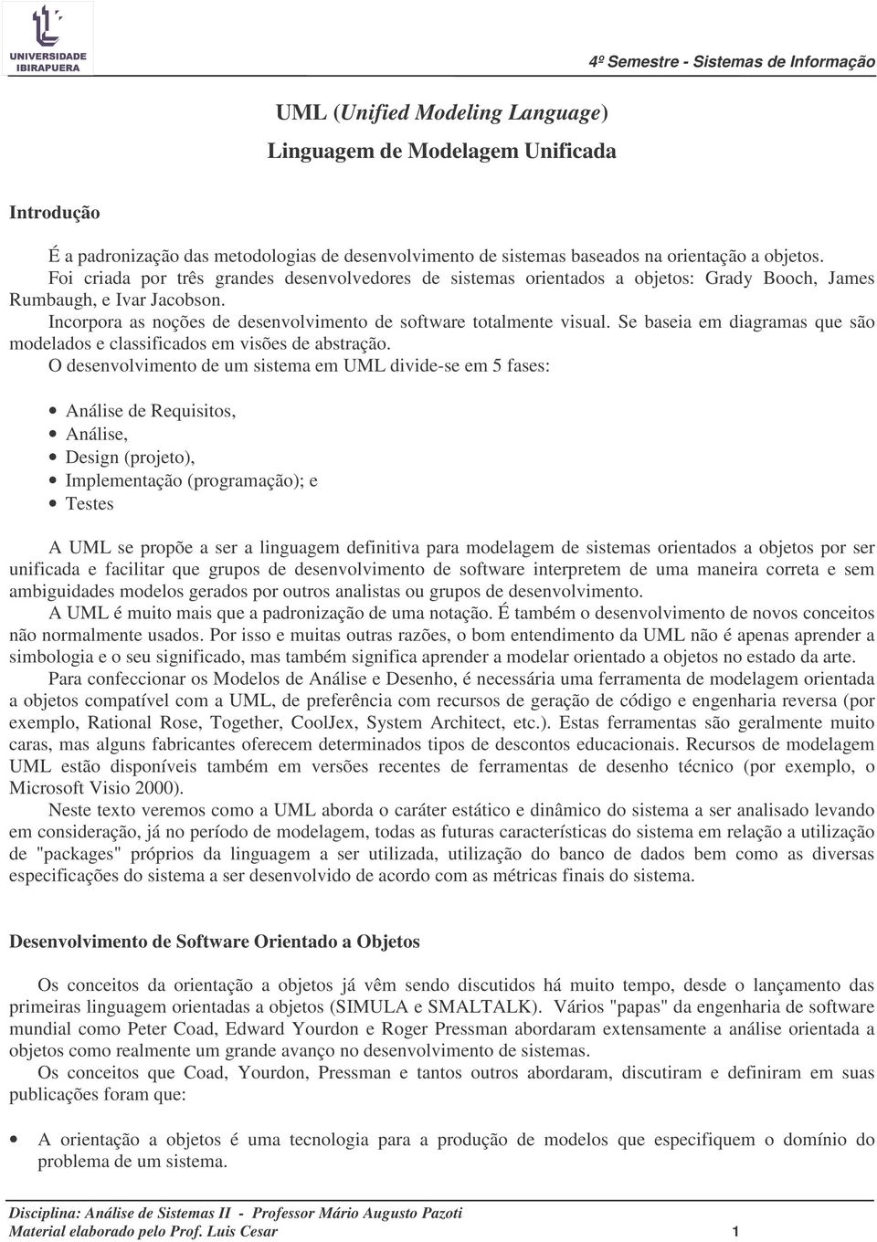 Se baseia em diagramas que são modelados e classificados em visões de abstração.