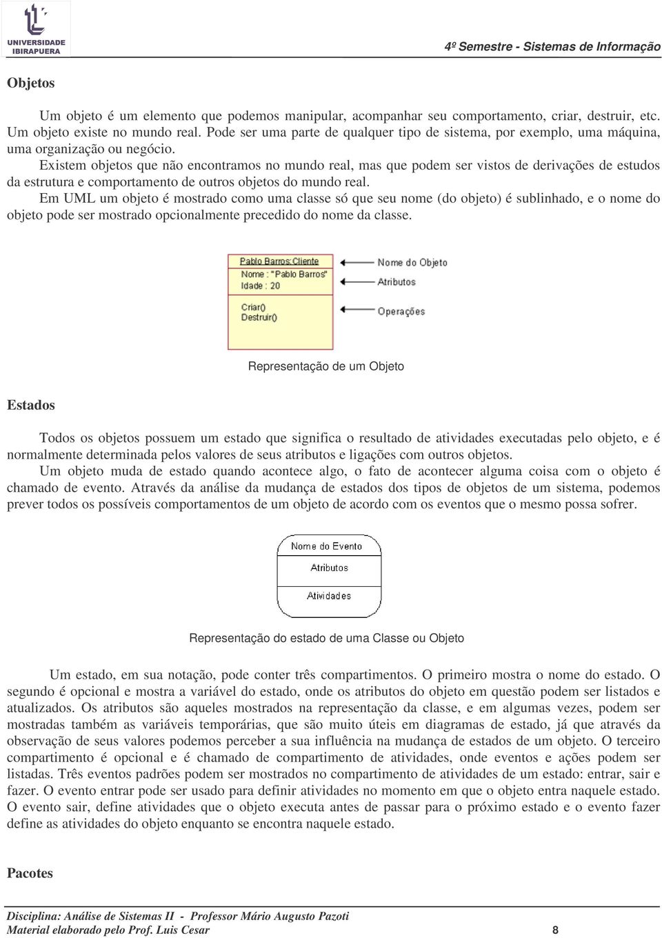 Existem objetos que não encontramos no mundo real, mas que podem ser vistos de derivações de estudos da estrutura e comportamento de outros objetos do mundo real.