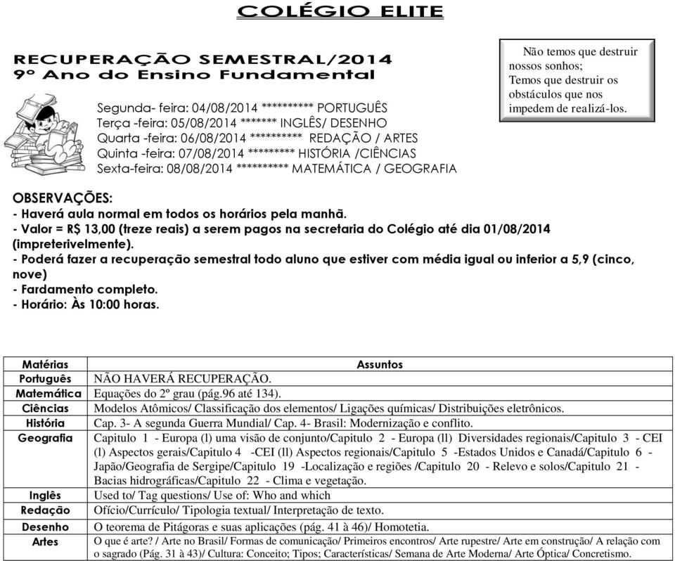 96 até 134). Ciências Modelos Atômicos/ Classificação dos elementos/ Ligações químicas/ Distribuições eletrônicos. Cap. 3- A segunda Guerra Mundial/ Cap. 4- Brasil: Modernização e conflito.