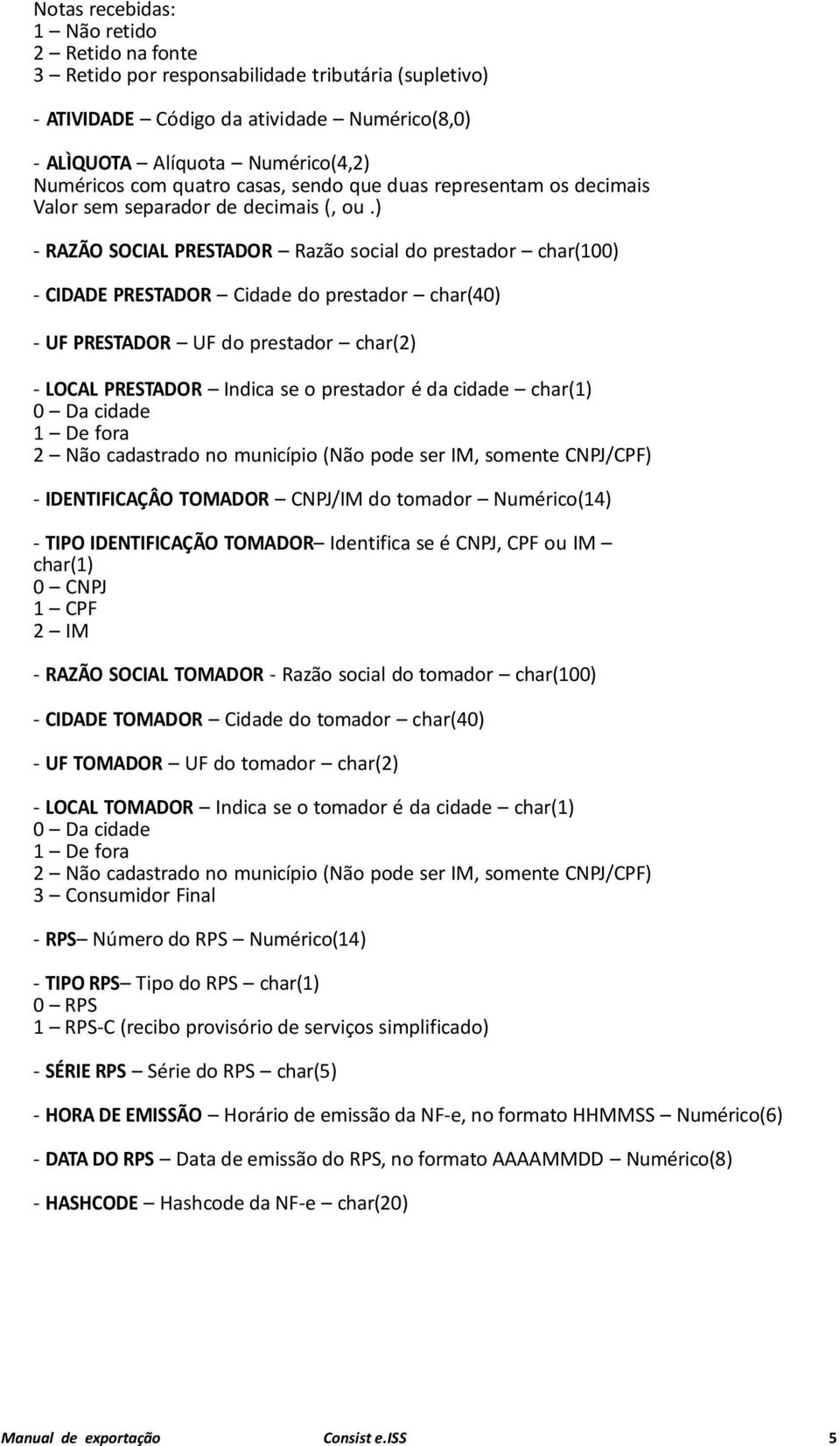 char(2) - LOCAL PRESTADOR Indica se o prestador é da cidade char(1) 0 Da cidade 1 De fora 2 Não cadastrado no município (Não pode ser IM, somente CNPJ/CPF) - IDENTIFICAÇÂO TOMADOR CNPJ/IM do tomador