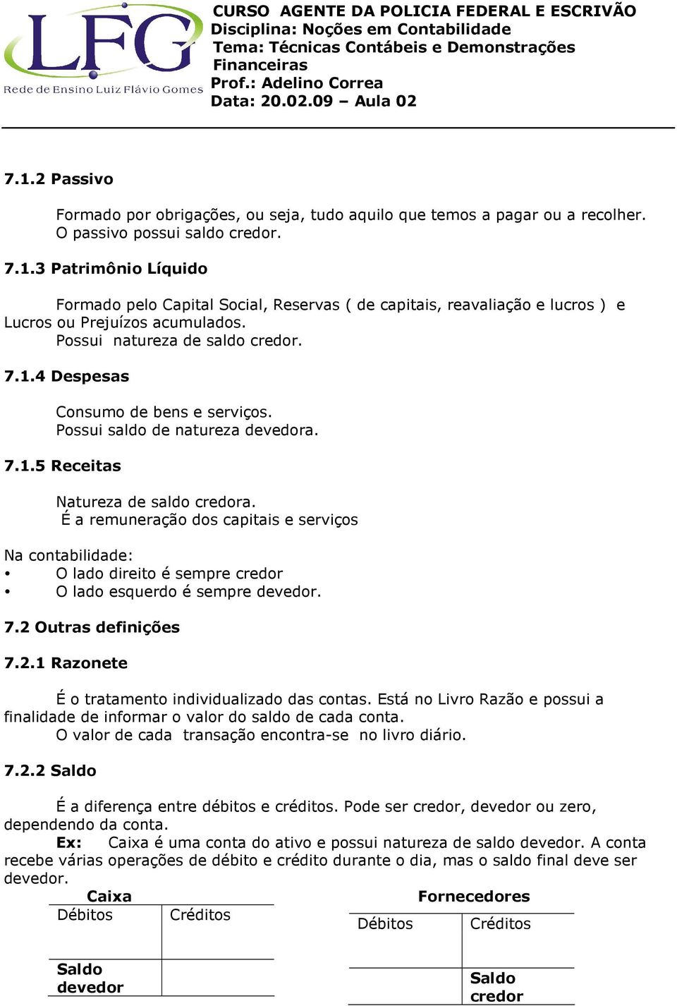 É a remuneração dos capitais e serviços Na contabilidade: O lado direito é sempre credor O lado esquerdo é sempre devedor. 7.2 Outras definições 7.2.1 Razonete É o tratamento individualizado das contas.