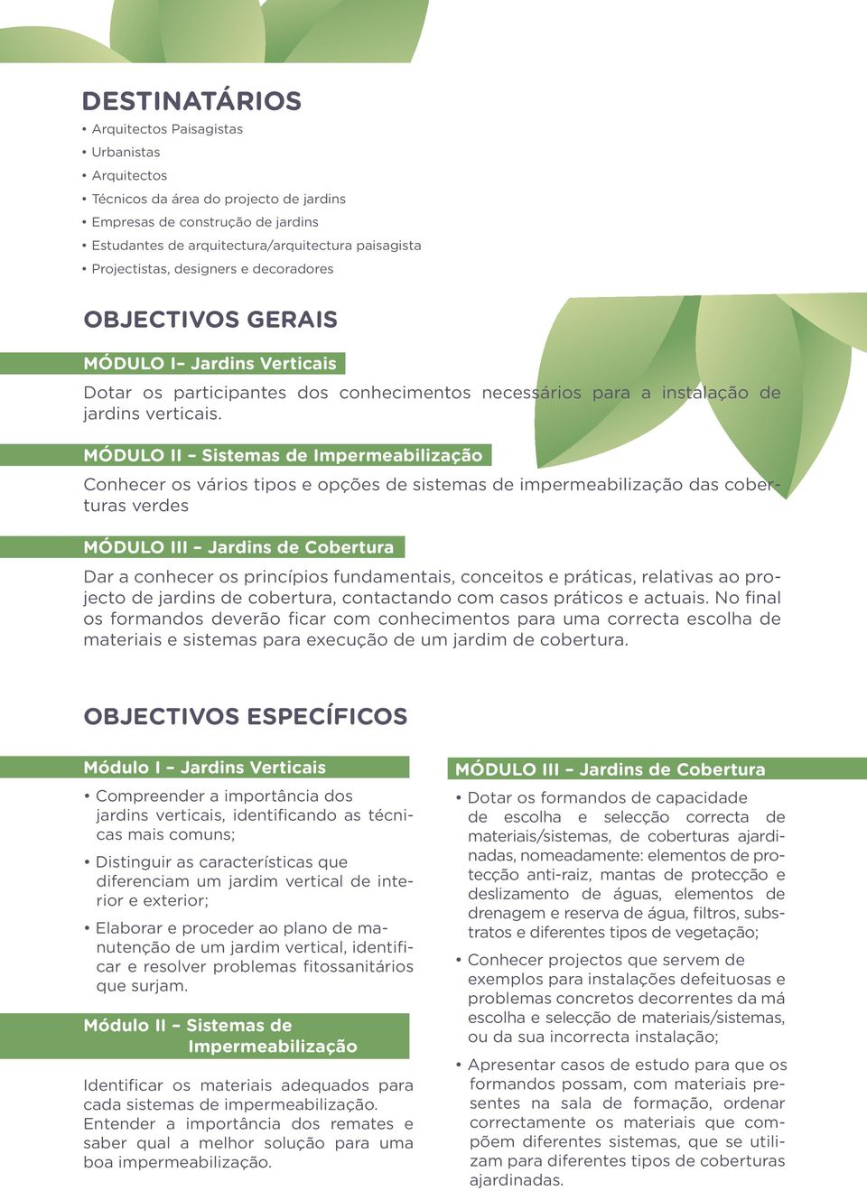 MÓDULO II Sistemas de Impermeabilização Conhecer os vários tipos e opções de sistemas de impermeabilização das coberturas verdes MÓDULO III Jardins de Cobertura Dar a conhecer os princípios
