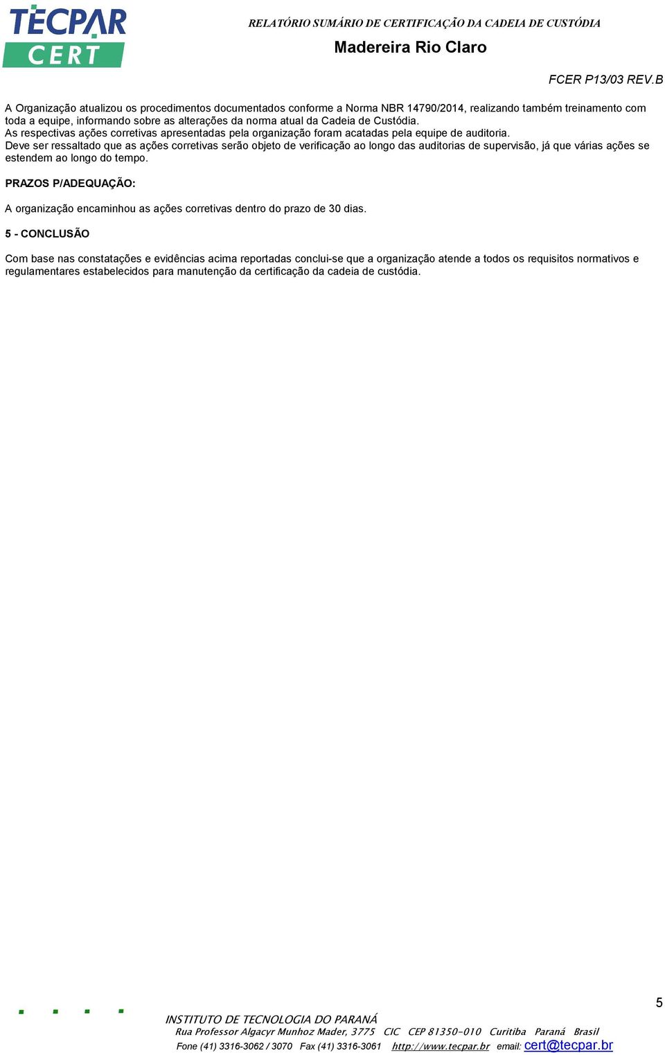 Deve ser ressaltado que as ações corretivas serão objeto de verificação ao longo das auditorias de supervisão, já que várias ações se estendem ao longo do tempo.