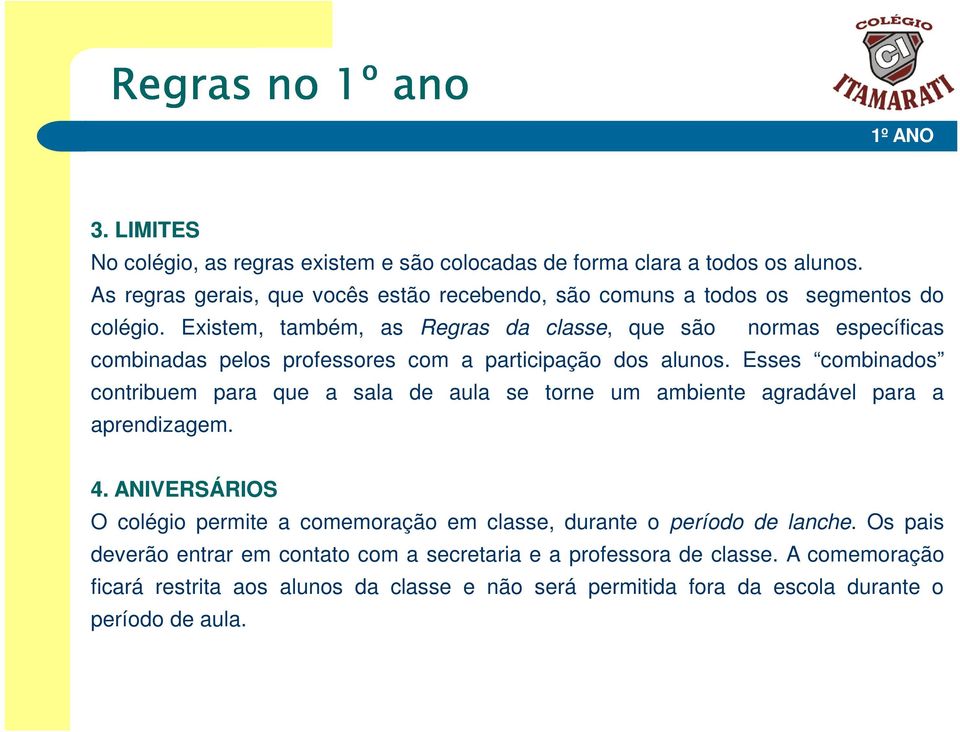 Existem, também, as Regras da classe, que são normas específicas combinadas pelos professores com a participação dos alunos.