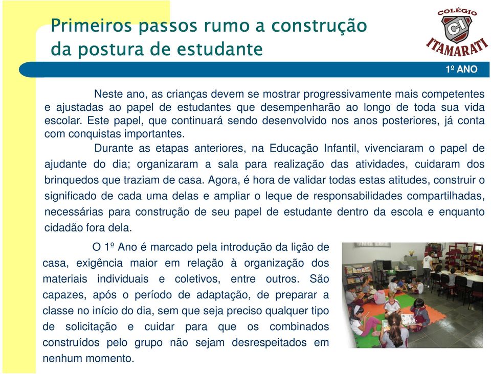 Durante as etapas anteriores, na Educação Infantil, vivenciaram o papel de ajudante do dia; organizaram a sala para realização das atividades, cuidaram dos brinquedos que traziam de casa.