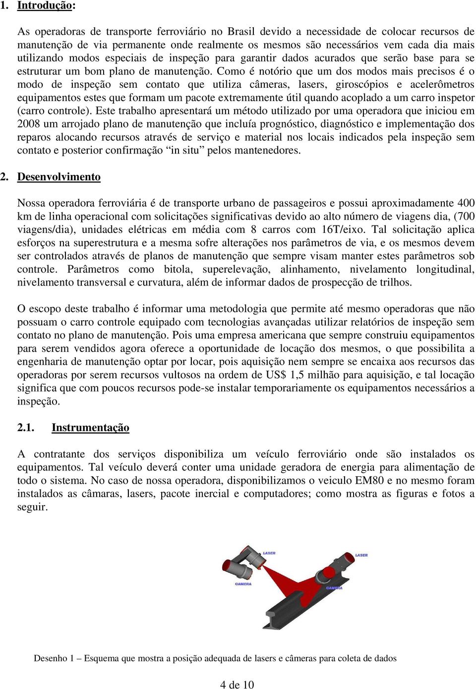 Como é notório que um dos modos mais precisos é o modo de inspeção sem contato que utiliza câmeras, lasers, giroscópios e acelerômetros equipamentos estes que formam um pacote extremamente útil