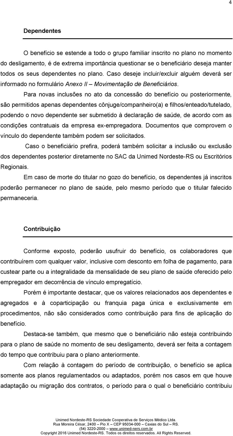 Para novas inclusões no ato da concessão do benefício ou posteriormente, são permitidos apenas dependentes cônjuge/companheiro(a) e filhos/enteado/tutelado, podendo o novo dependente ser submetido à