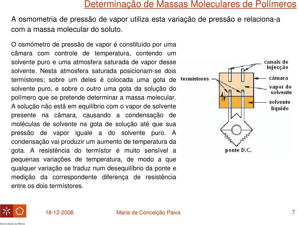 Nesta atmosfera saturada posicionam-se dois termístores; sobre um deles é colocada uma gota de solvente puro, e sobre o outro uma gota da solução do polímero que se pretende determinar a massa