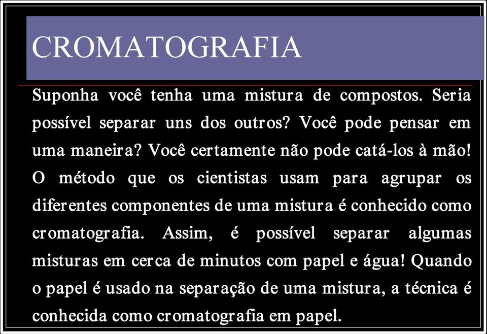 O método que os cientistas usam para agrupar os diferentes componentes de uma mistura é conhecido como cromatografia.