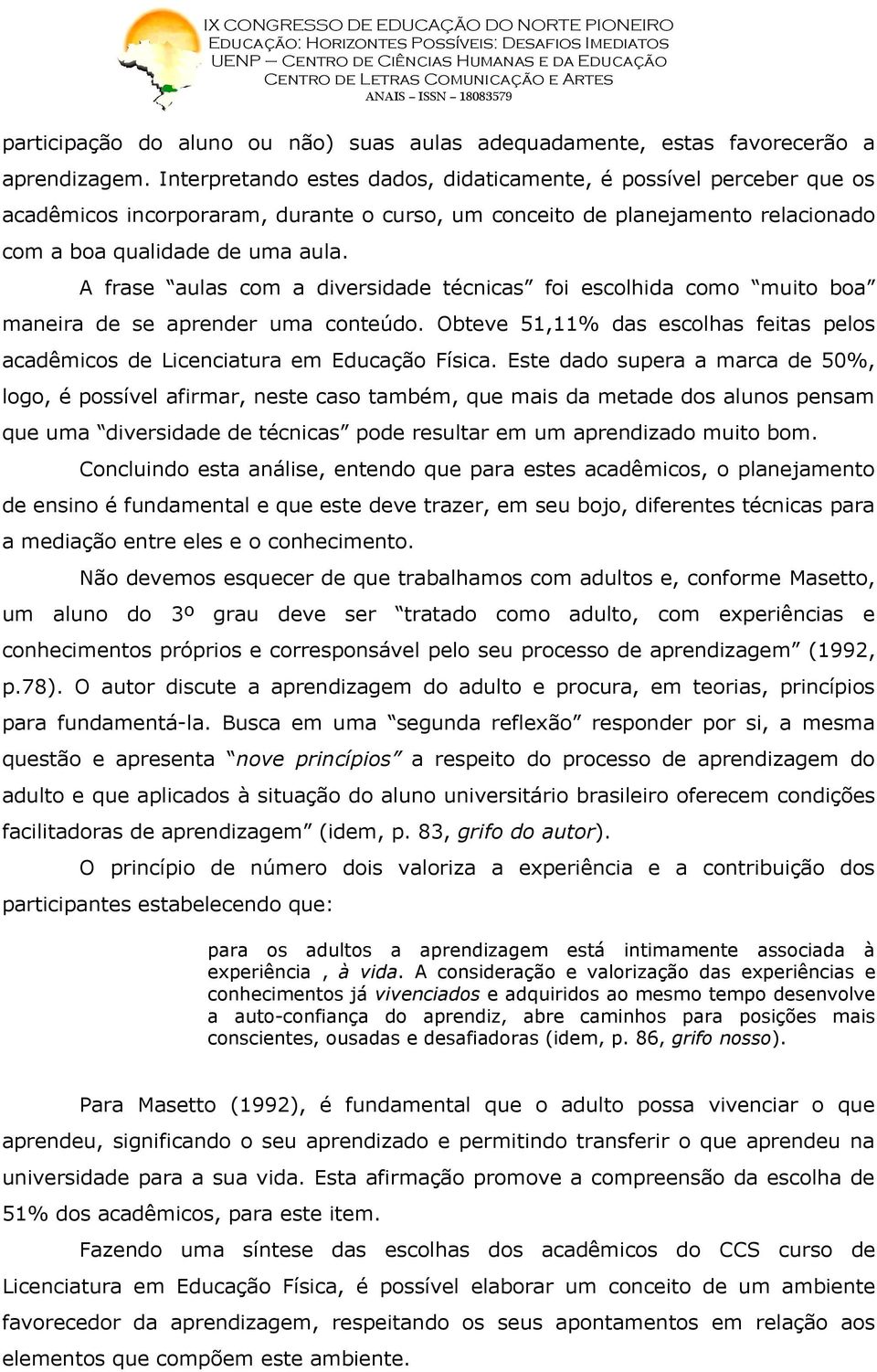 A frase aulas com a diversidade técnicas foi escolhida como muito boa maneira de se aprender uma conteúdo. Obteve 51,11% das escolhas feitas pelos acadêmicos de Licenciatura em Educação Física.