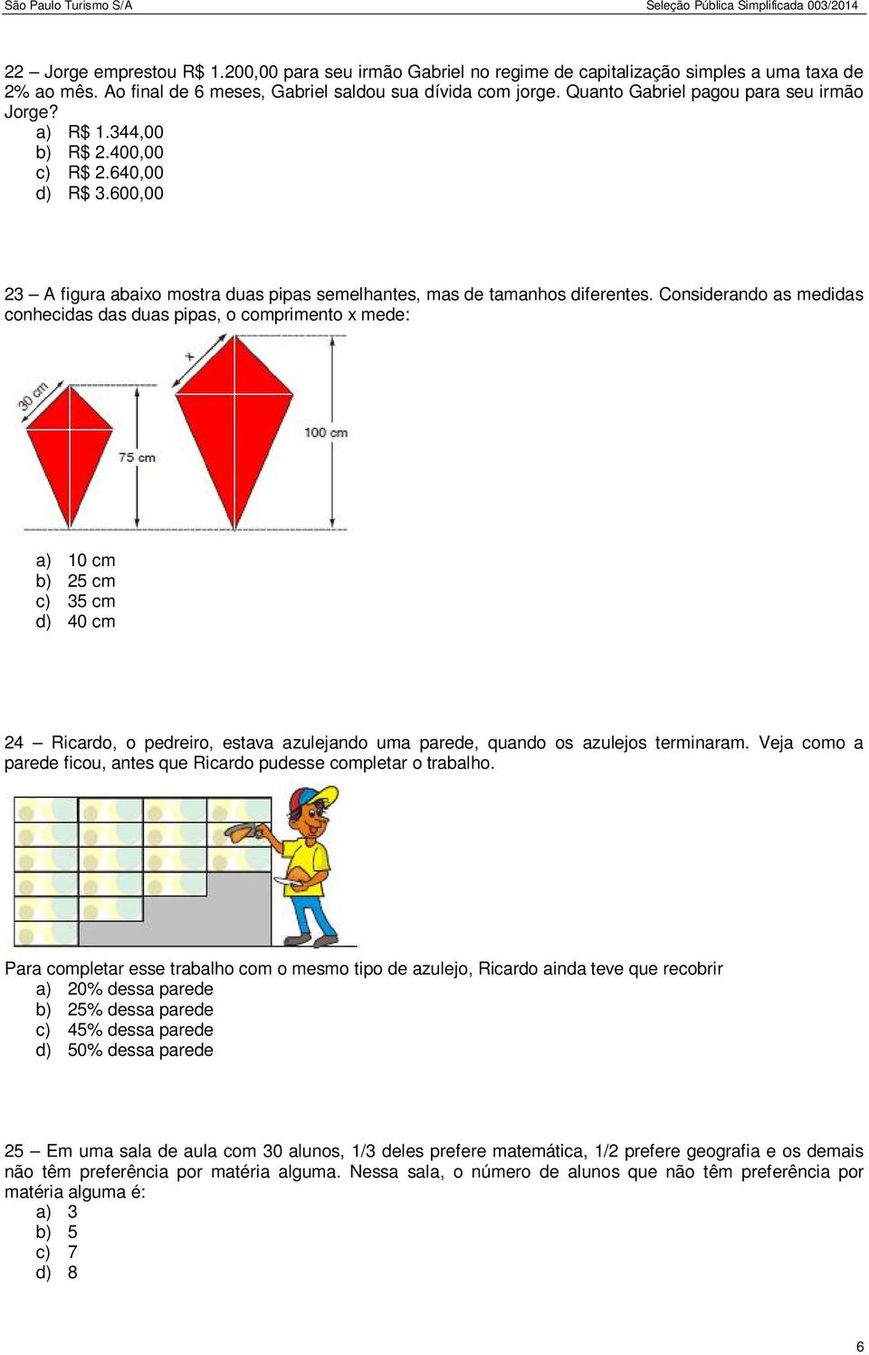 Considerando as medidas conhecidas das duas pipas, o comprimento x mede: a) 10 cm b) 25 cm c) 35 cm d) 40 cm 24 Ricardo, o pedreiro, estava azulejando uma parede, quando os azulejos terminaram.