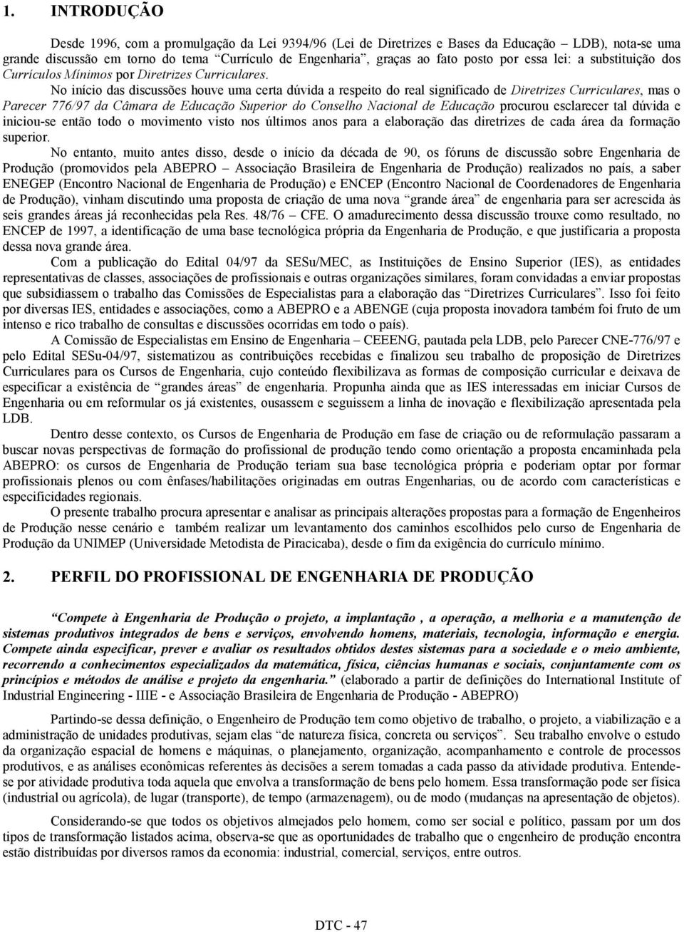 No início das discussões houve uma certa dúvida a respeito do real significado de Diretrizes Curriculares, mas o Parecer 776/97 da Câmara de Educação Superior do Conselho Nacional de Educação