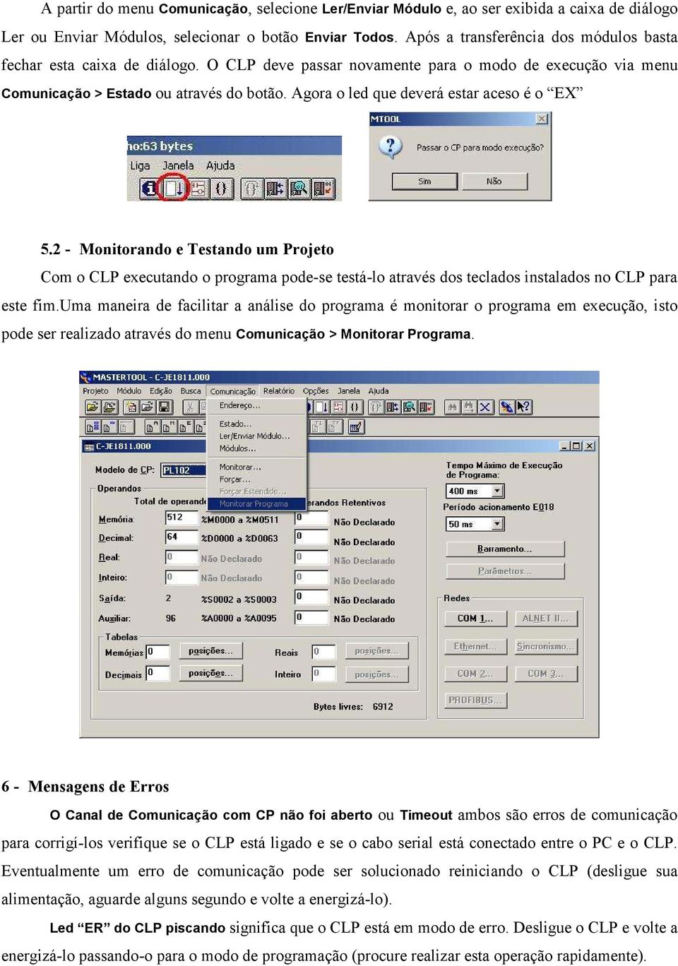 Agora o led que deverá estar aceso é o EX 5.2 - Monitorando e Testando um Projeto Com o CLP executando o programa pode-se testá-lo através dos teclados instalados no CLP para este fim.