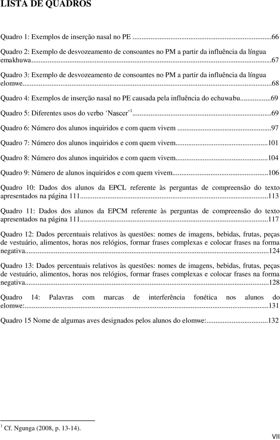 ..69 Quadro 5: Diferentes usos do verbo Nascer 1...69 Quadro 6: Número dos alunos inquiridos e com quem vivem...97 Quadro 7: Número dos alunos inquiridos e com quem vivem.