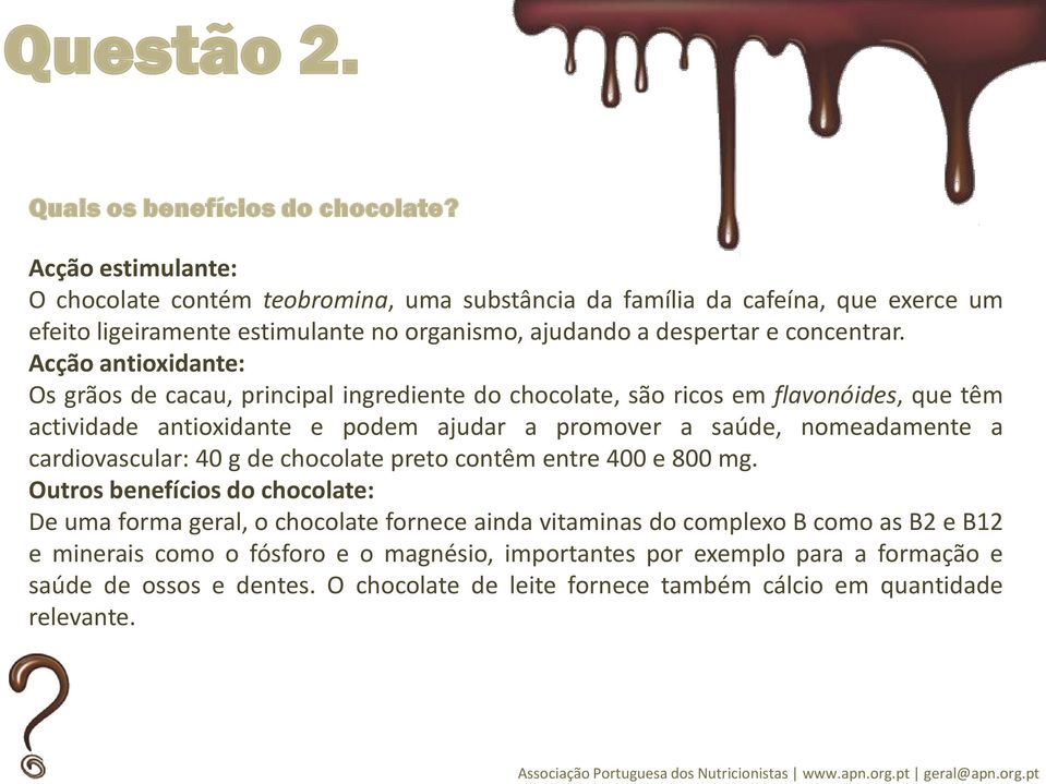 Acção antioxidante: Os grãos de cacau, principal ingrediente do chocolate, são ricos em flavonóides, que têm actividade antioxidante e podem ajudar a promover a saúde, nomeadamente a