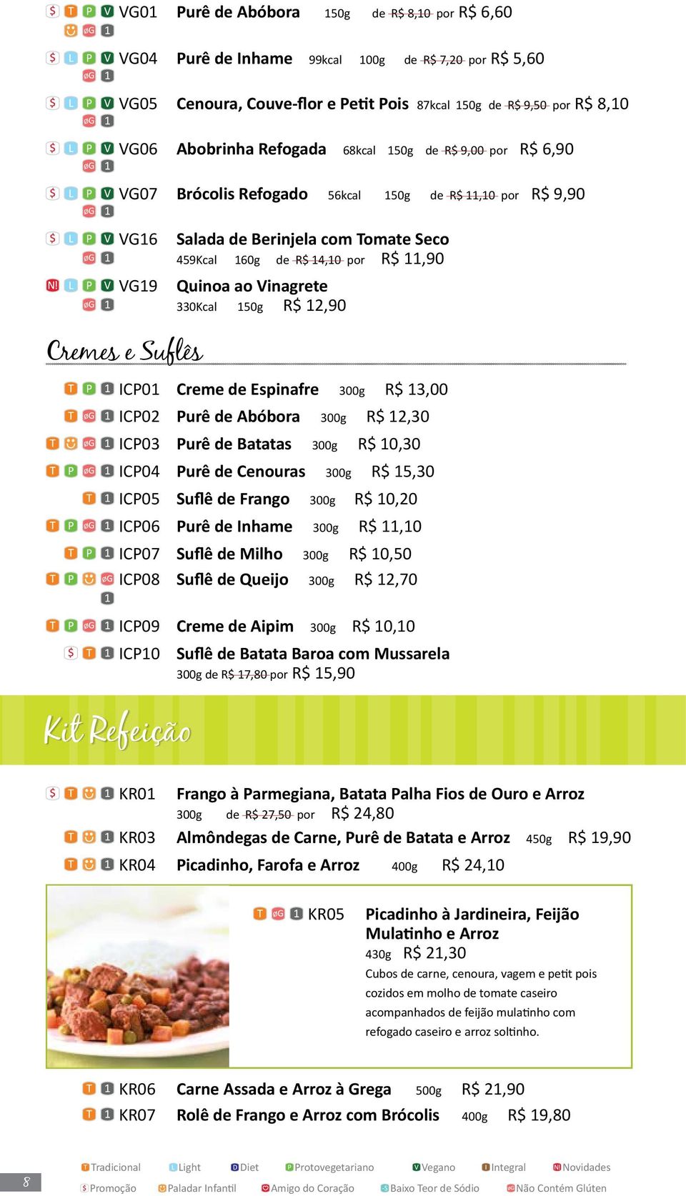 Vinagrete 330Kcal 150g R$ 12,90 Cremes e Suflês ICP01 Creme de Espinafre 300g R$ 13,00 ICP02 Purê de Abóbora 300g R$ 12,30 ICP03 Purê de Batatas 300g R$ 10,30 ICP04 Purê de Cenouras 300g R$ 15,30