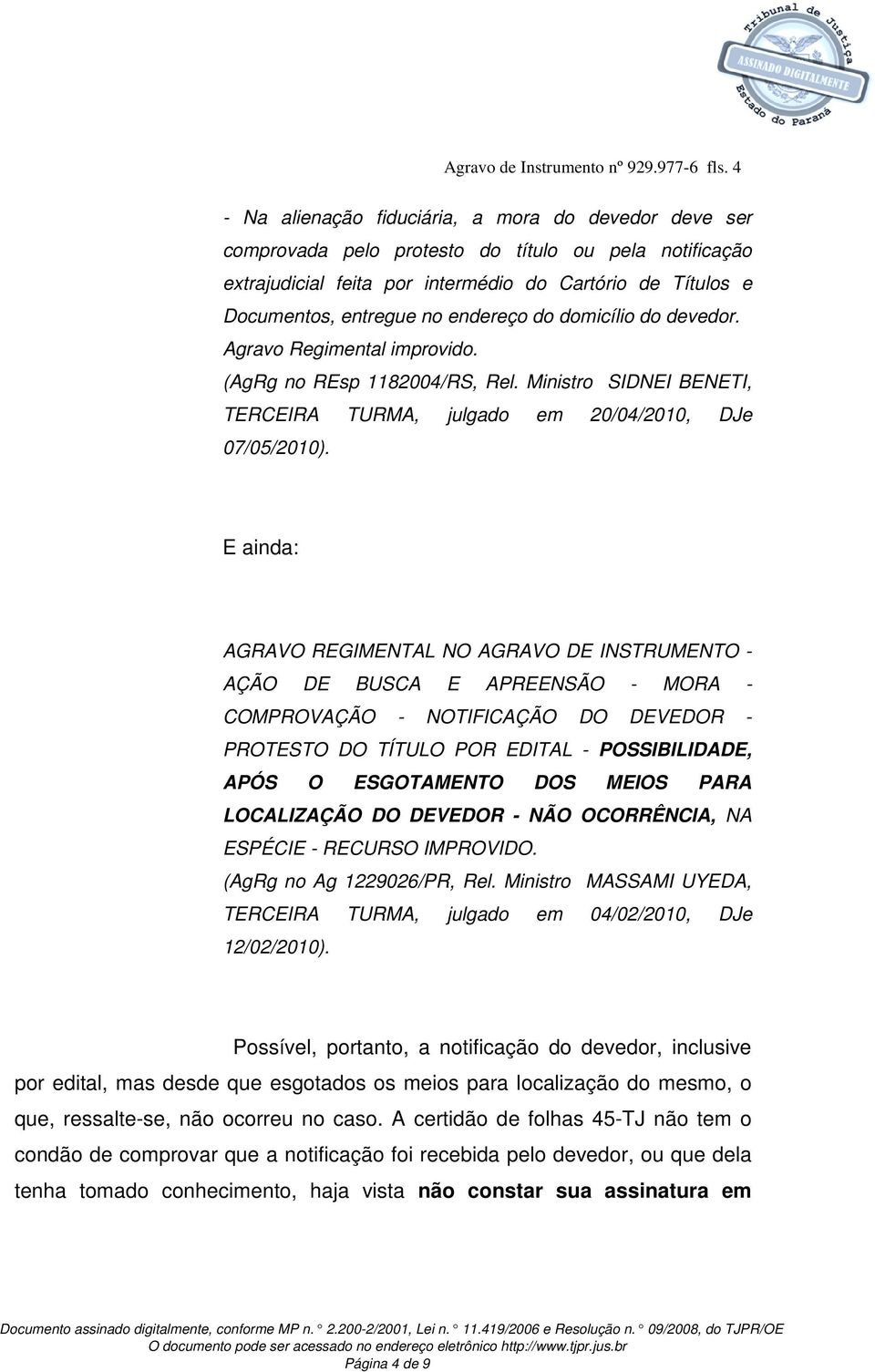 endereço do domicílio do devedor. Agravo Regimental improvido. (AgRg no REsp 1182004/RS, Rel. Ministro SIDNEI BENETI, TERCEIRA TURMA, julgado em 20/04/2010, DJe 07/05/2010).