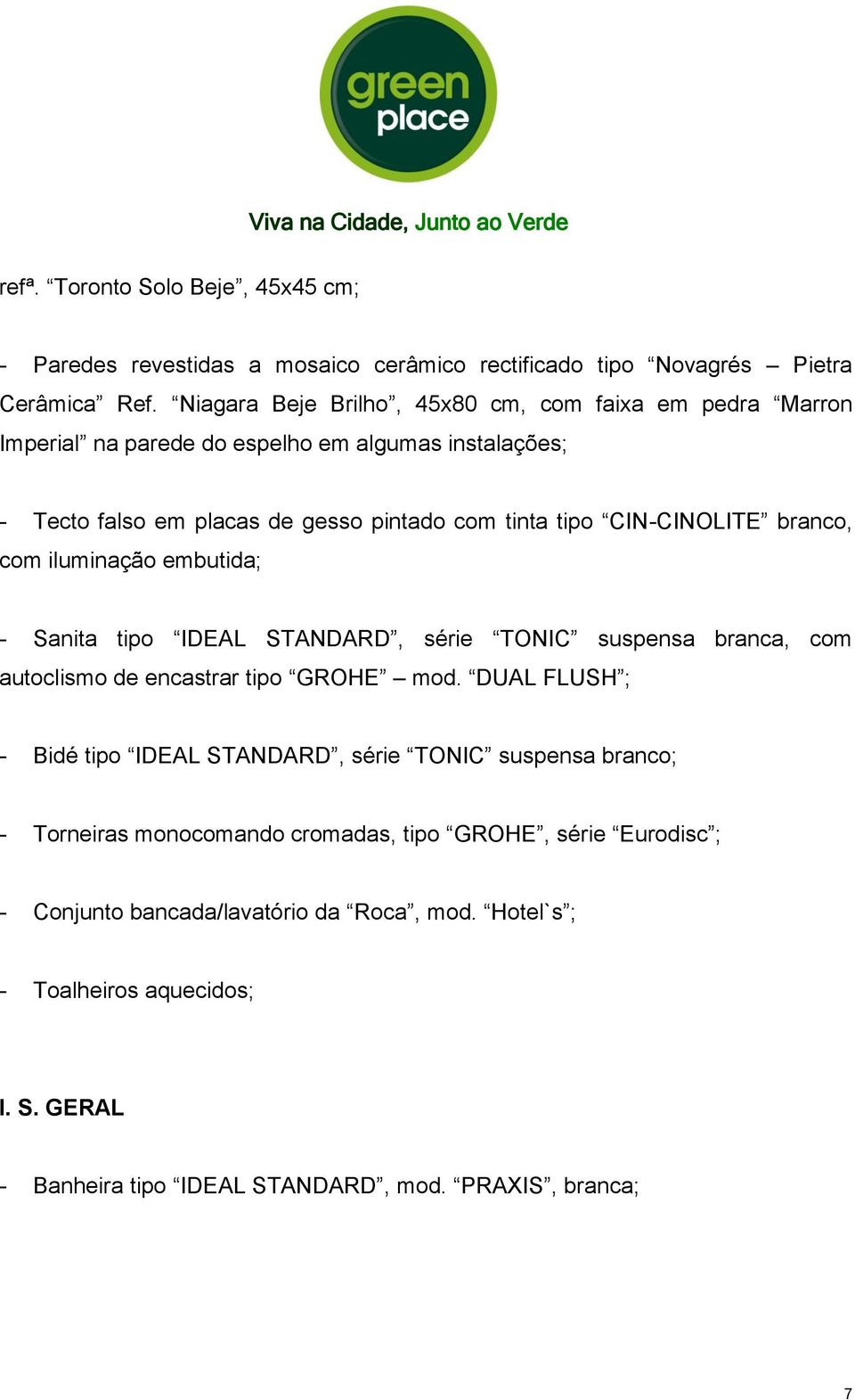 CIN-CINOLITE branco, com iluminação embutida; - Sanita tipo IDEAL STANDARD, série TONIC suspensa branca, com autoclismo de encastrar tipo GROHE mod.