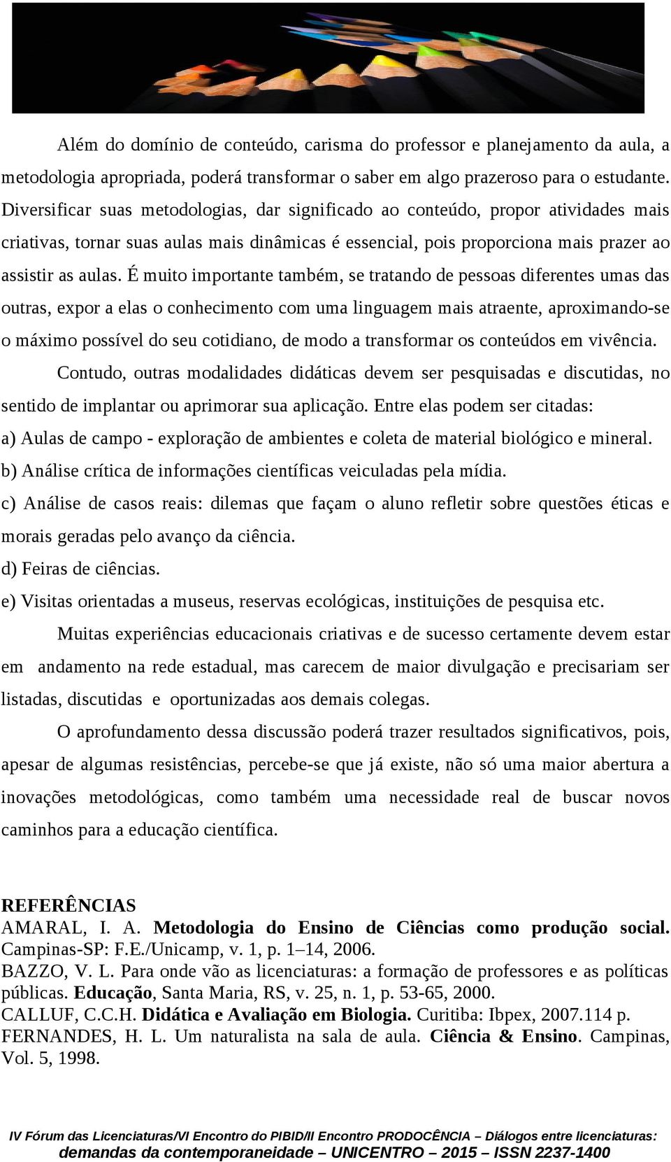 É muito importante também, se tratando de pessoas diferentes umas das outras, expor a elas o conhecimento com uma linguagem mais atraente, aproximando-se o máximo possível do seu cotidiano, de modo a