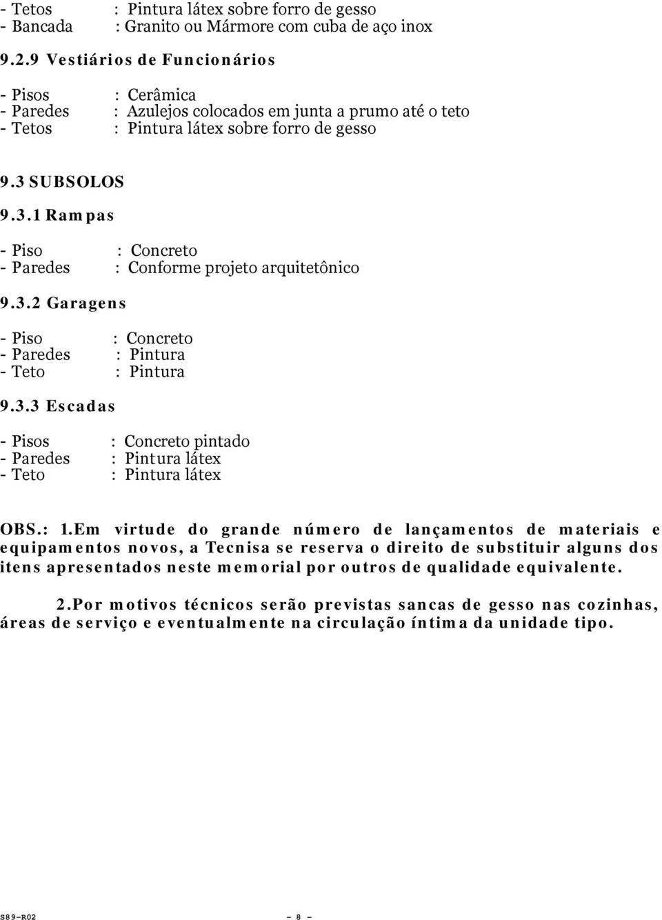 Em virtude do grande número de lançamentos de materiais e equipamentos novos, a Tecnisa se reserva o direito de substituir alguns dos itens apresentados neste