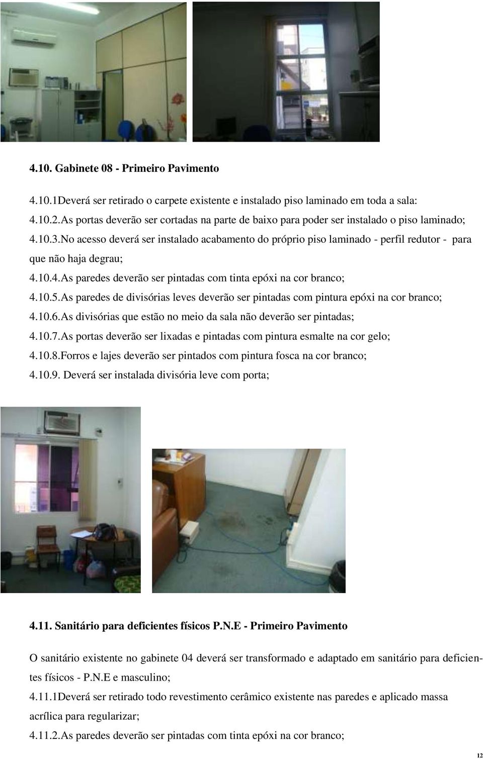 No acesso deverá ser instalado acabamento do próprio piso laminado - perfil redutor - para que não haja degrau; 4.10.4.As paredes deverão ser pintadas com tinta epóxi na cor branco; 4.10.5.