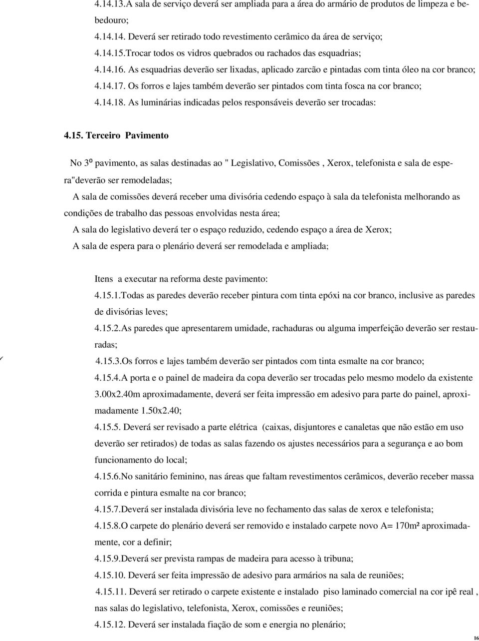 Os forros e lajes também deverão ser pintados com tinta fosca na cor branco; 4.14.18. As luminárias indicadas pelos responsáveis deverão ser trocadas: 4.15.