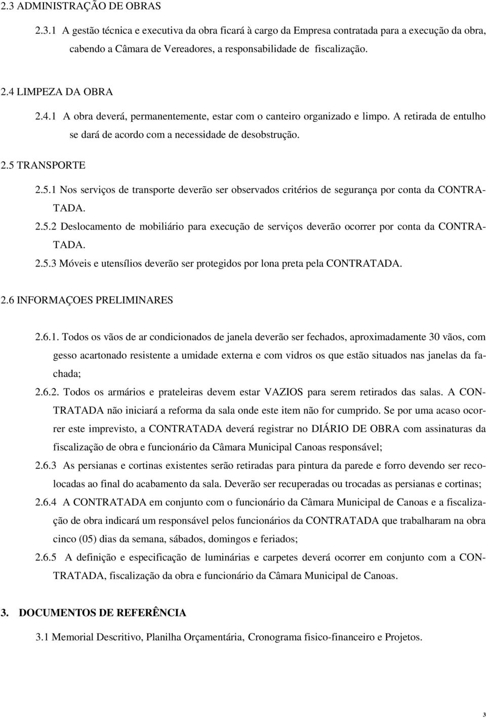 TRANSPORTE 2.5.1 Nos serviços de transporte deverão ser observados critérios de segurança por conta da CONTRA- TADA. 2.5.2 Deslocamento de mobiliário para execução de serviços deverão ocorrer por conta da CONTRA- TADA.