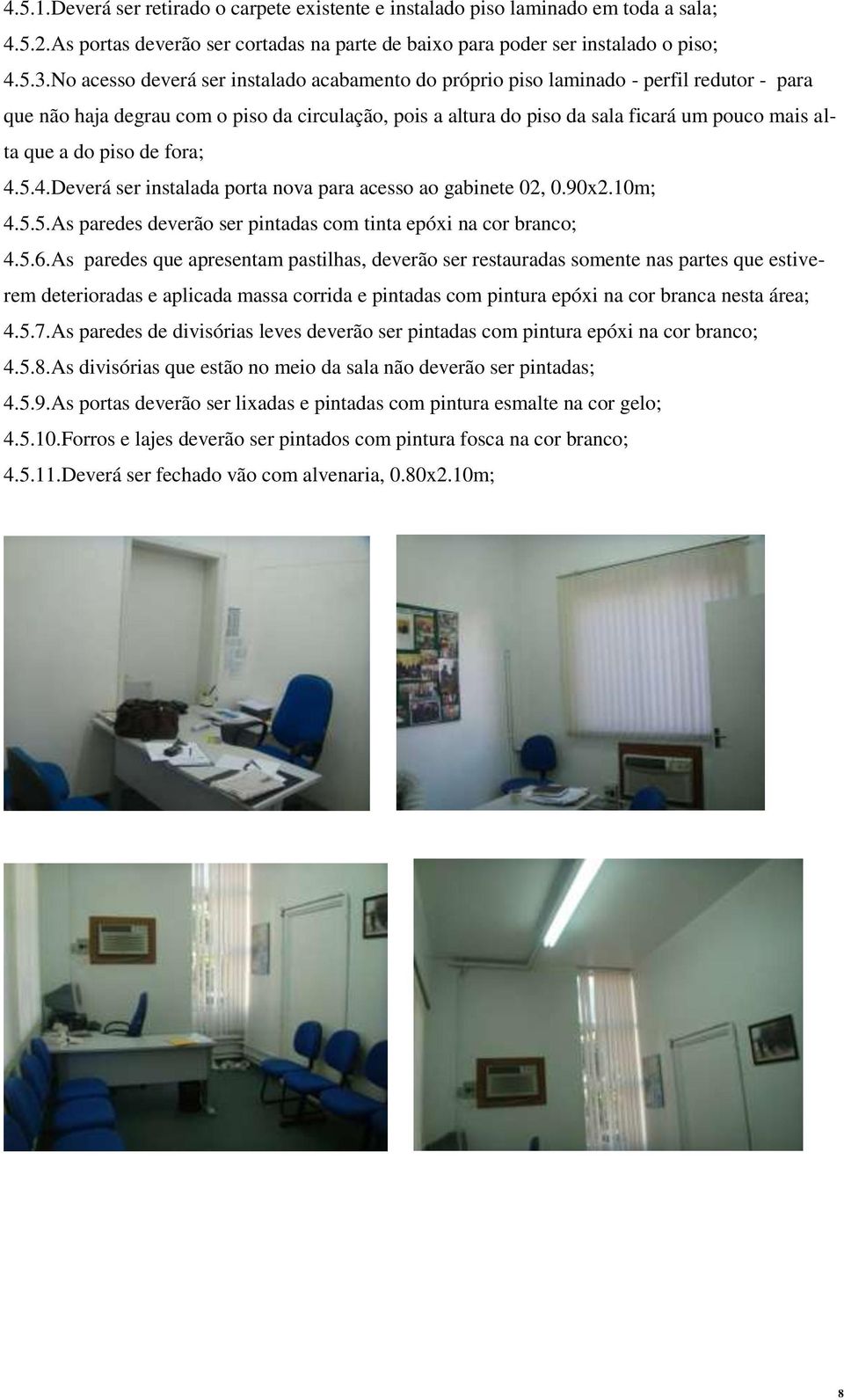 do piso de fora; 4.5.4.Deverá ser instalada porta nova para acesso ao gabinete 02, 0.90x2.10m; 4.5.5.As paredes deverão ser pintadas com tinta epóxi na cor branco; 4.5.6.