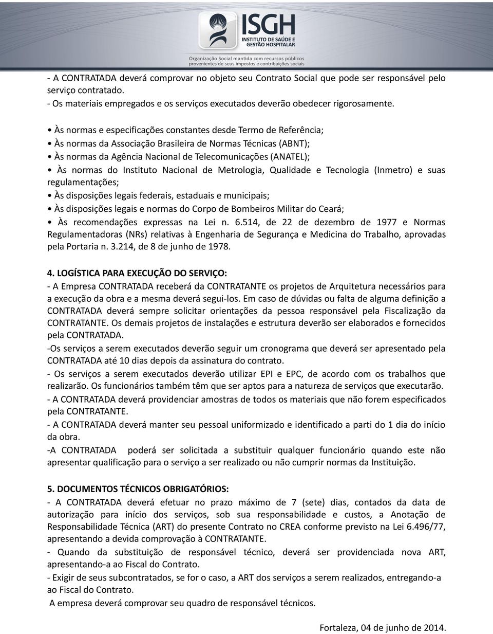 Instituto Nacional de Metrologia, Qualidade e Tecnologia (Inmetro) e suas regulamentações; Às disposições legais federais, estaduais e municipais; Às disposições legais e normas do Corpo de Bombeiros