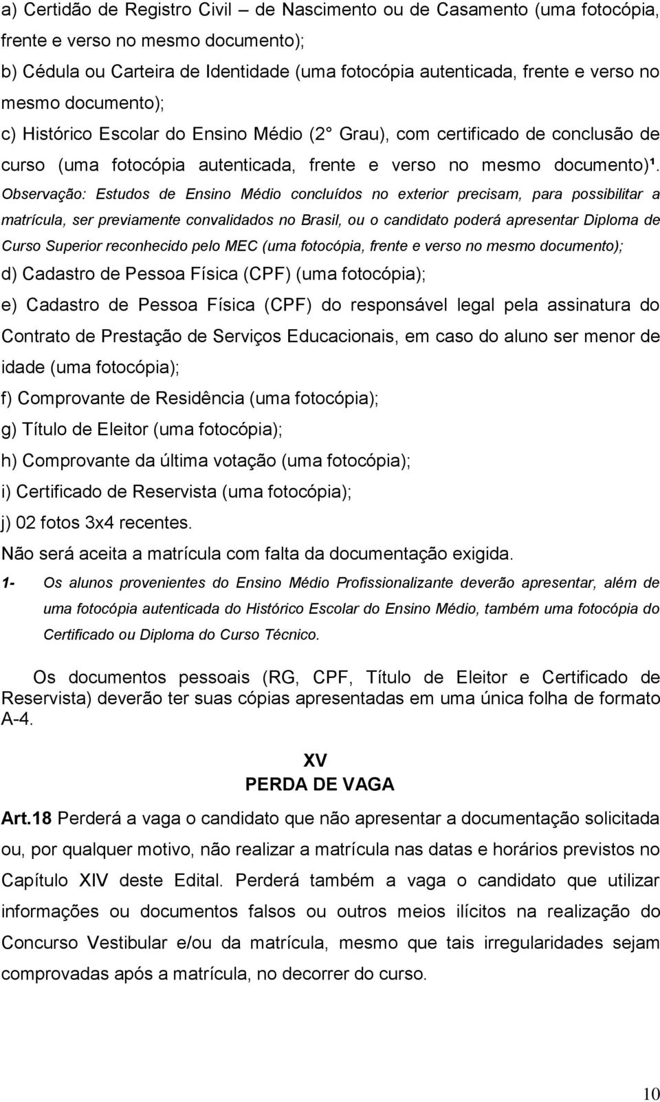 Observação: Estudos de Ensino Médio concluídos no exterior precisam, para possibilitar a matrícula, ser previamente convalidados no Brasil, ou o candidato poderá apresentar Diploma de Curso Superior