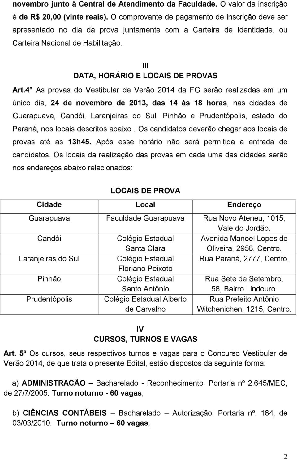 4 As provas do Vestibular de Verão 2014 da FG serão realizadas em um único dia, 24 de novembro de 2013, das 14 às 18 horas, nas cidades de Guarapuava, Candói, Laranjeiras do Sul, Pinhão e