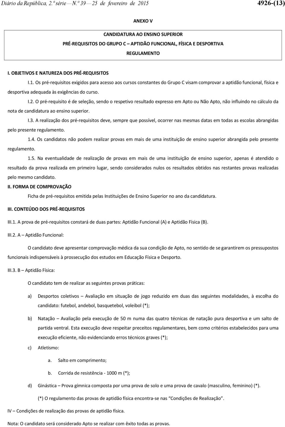 I.2. O pré-requisito é de seleção, sendo o respetivo resultado expresso em Apto ou Não Apto, não influindo no cálculo da nota de candidatura ao ensino superior. I.3.