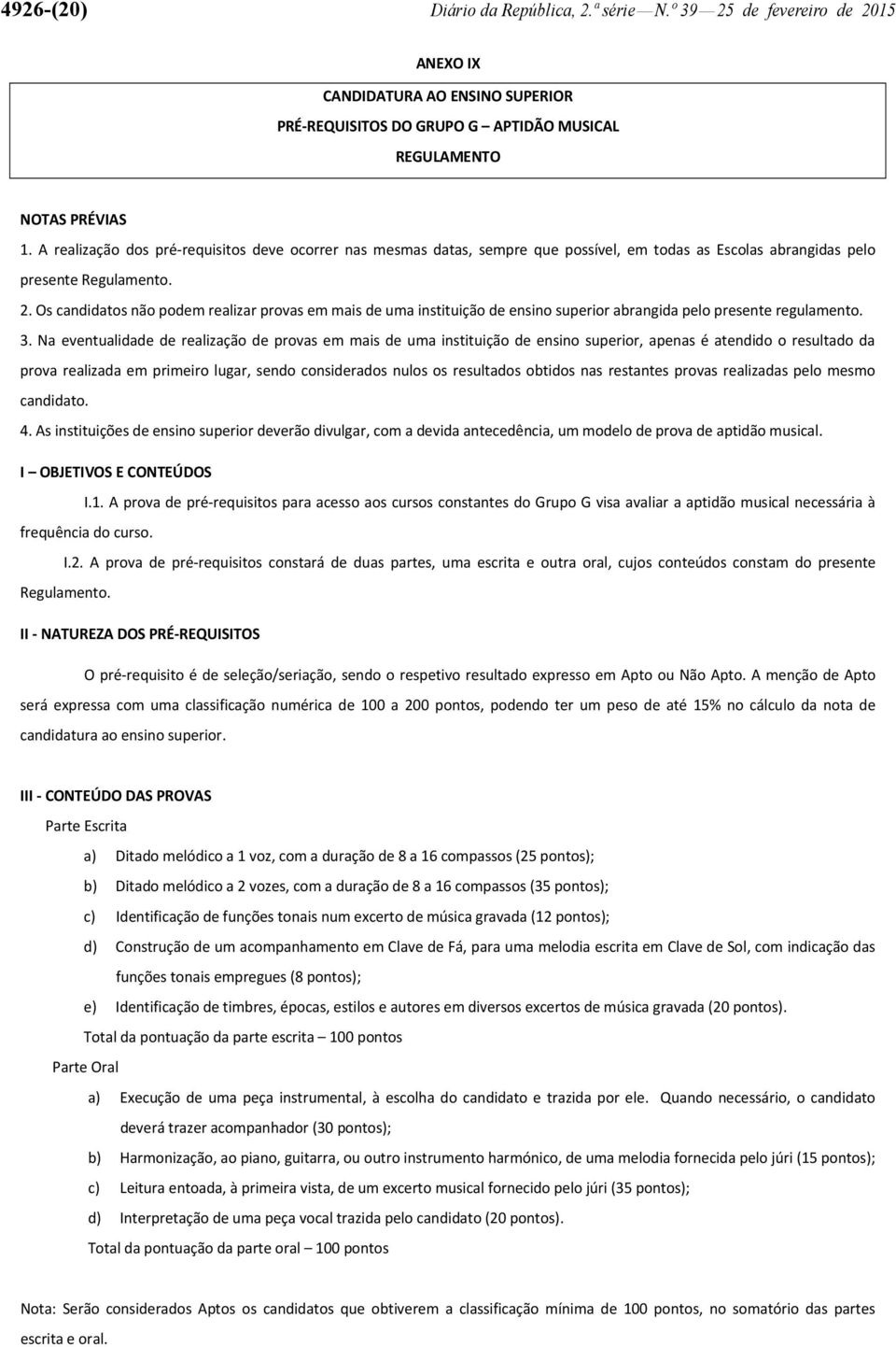 Os candidatos não podem realizar provas em mais de uma instituição de ensino superior abrangida pelo presente regulamento. 3.