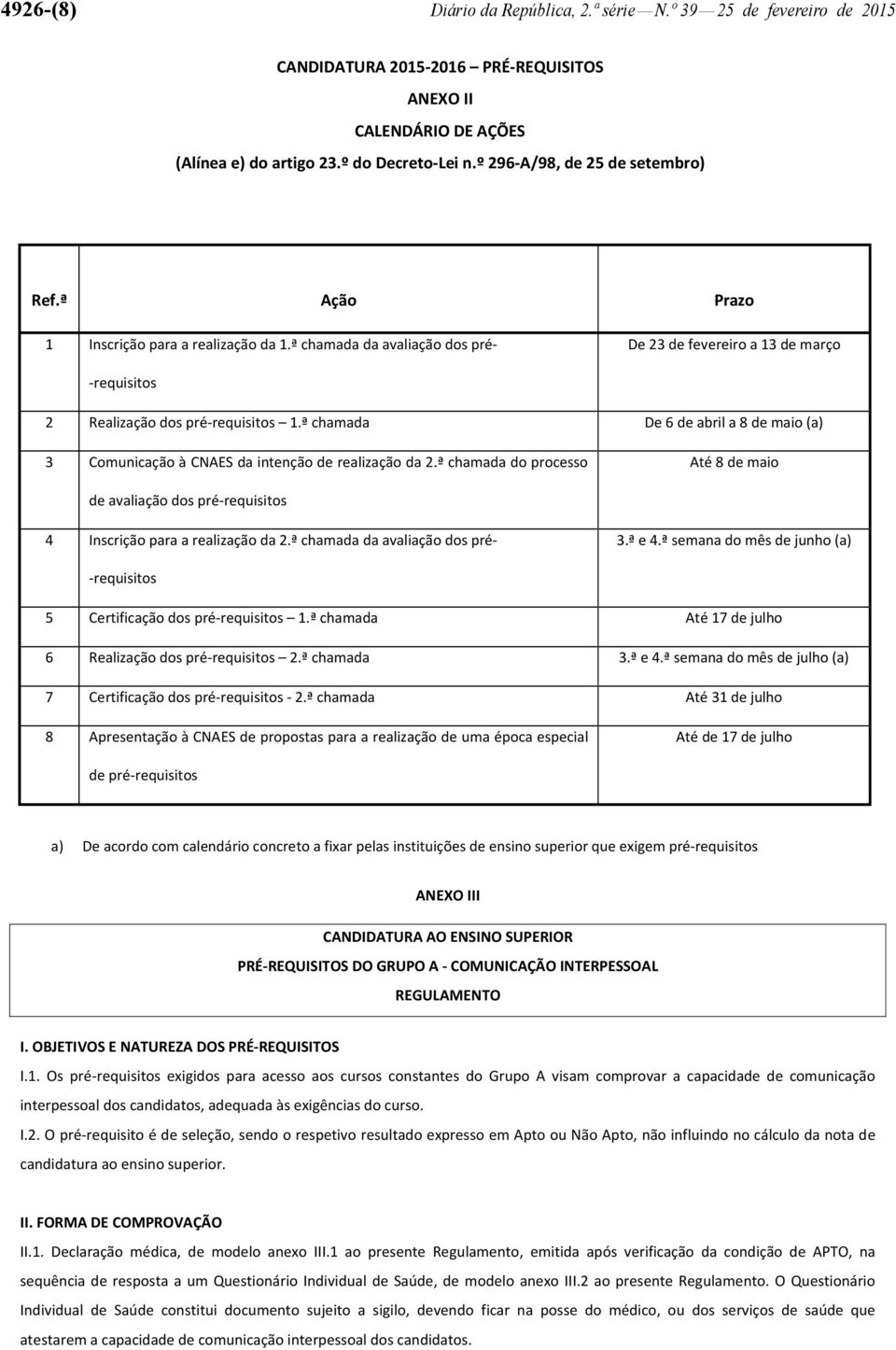 ª chamada De 6 de abril a 8 de maio (a) 3 Comunicação à CNAES da intenção de realização da 2.ª chamada do processo Até 8 de maio de avaliação dos pré-requisitos 4 Inscrição para a realização da 2.