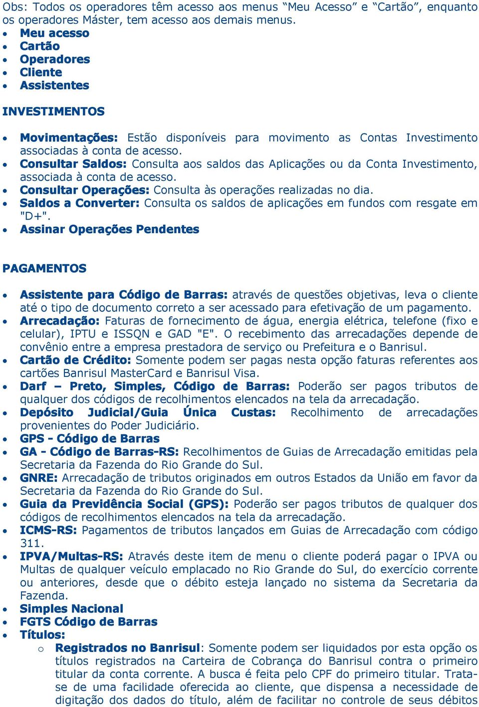 Consultar Saldos: Consulta aos saldos das Aplicações ou da Conta Investimento, associada à conta de acesso. Consultar Operações: Consulta às operações realizadas no dia.