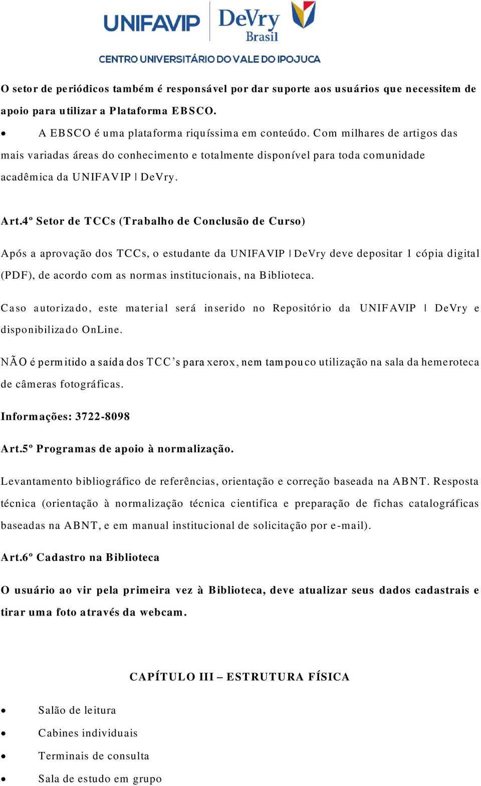 4º Setor de TCCs (Trabalho de Conclusão de Curso) Após a aprovação dos TCCs, o estudante da UNIFAVIP DeVry deve depositar 1 cópia digital (PDF), de acordo com as normas institucionais, na Biblioteca.