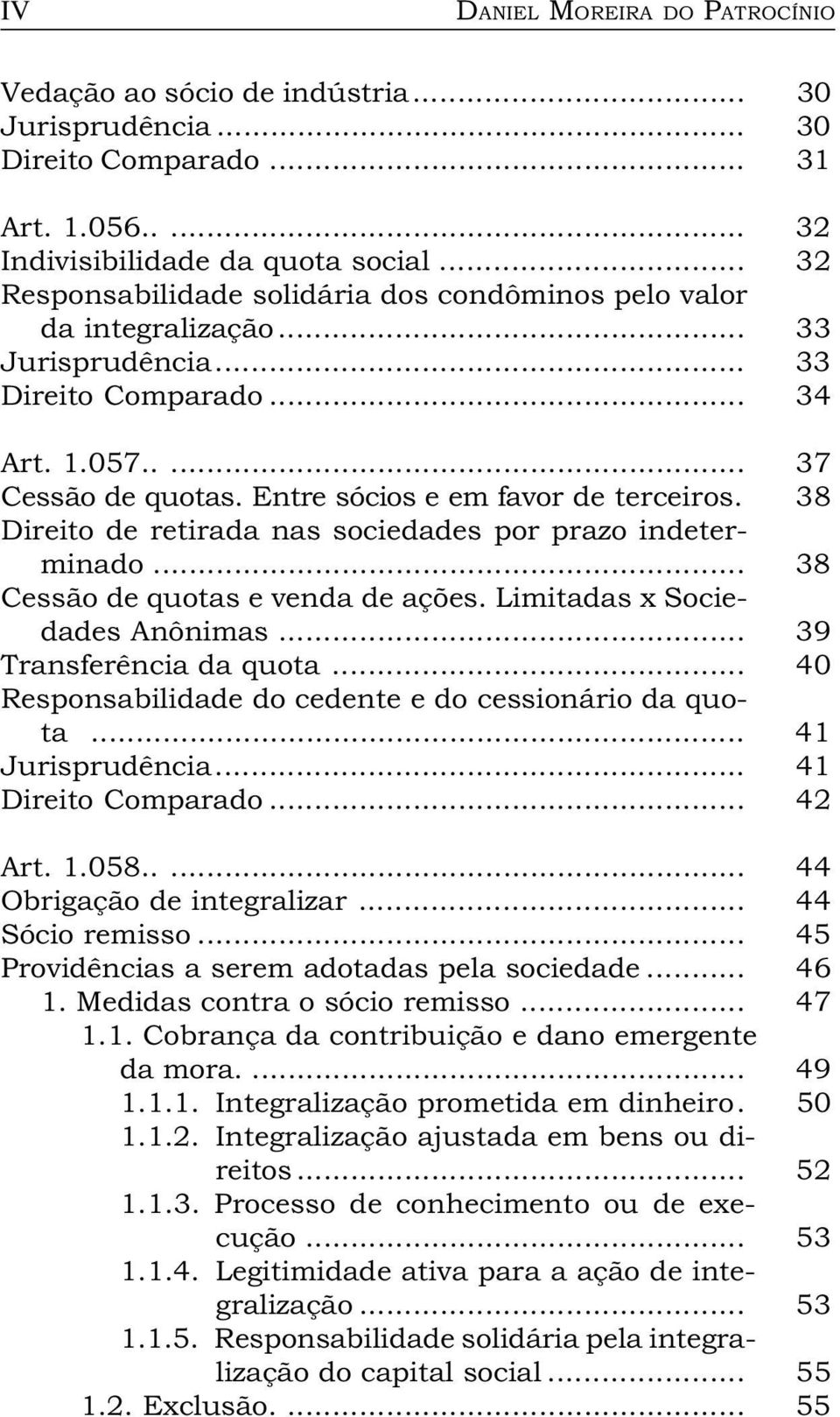 Entre sócios e em favor de terceiros. 38 Direito de retirada nas sociedades por prazo indeterminado... 38 Cessão de quotas e venda de ações. Limitadas x Sociedades Anônimas... 39 Transferência da quota.