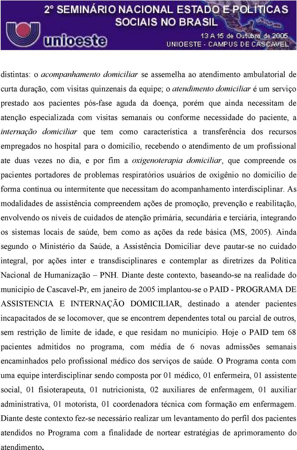 transferência dos recursos empregados no hospital para o domicílio, recebendo o atendimento de um profissional ate duas vezes no dia, e por fim a oxigenoterapia domiciliar, que compreende os