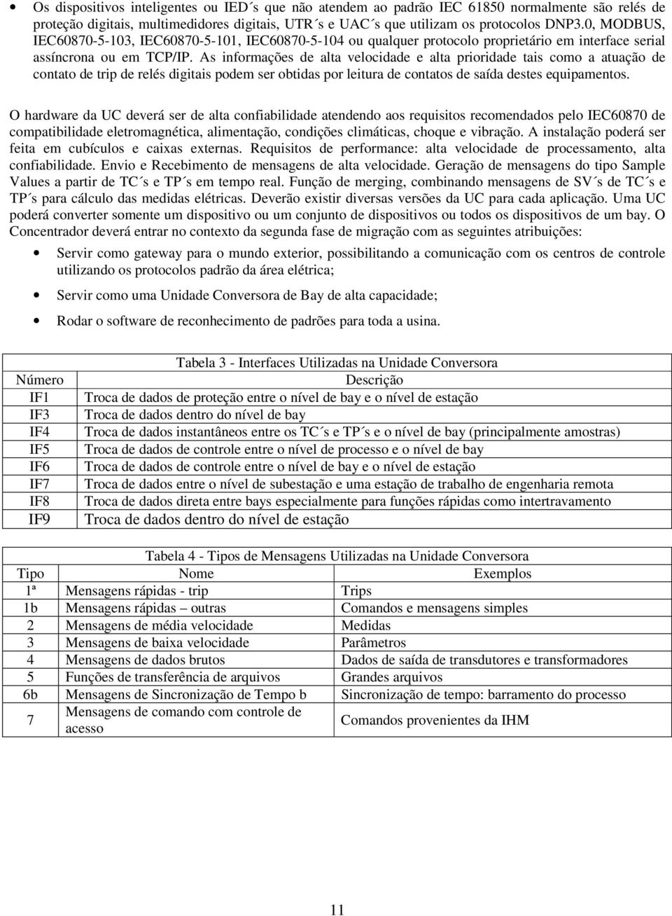 As informações de alta velocidade e alta prioridade tais como a atuação de contato de trip de relés digitais podem ser obtidas por leitura de contatos de saída destes equipamentos.