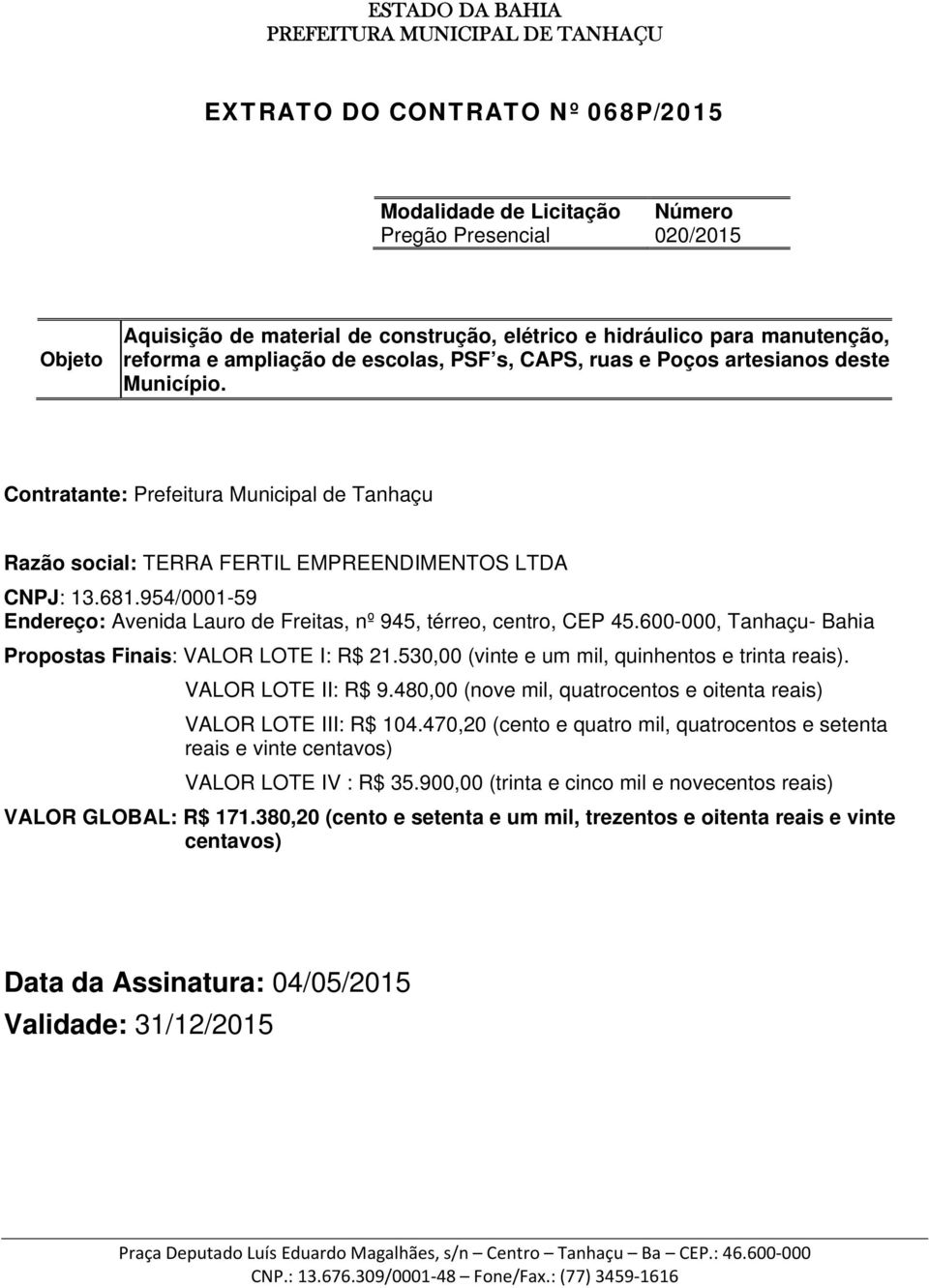 600-000, Tanhaçu- Bahia Propostas Finais: VALOR LOTE I: R$ 21.530,00 (vinte e um mil, quinhentos e trinta reais). VALOR LOTE II: R$ 9.