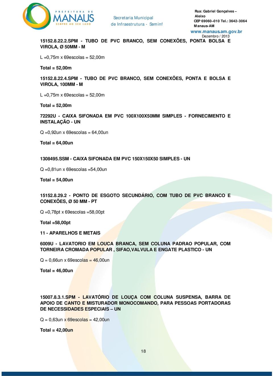 - UN Q =0,92un x 69escolas = 64,00un Total = 64,00un 1308495.SSM - CAIXA SIFONADA EM PVC 150X150X50 SIMPLES - UN Q =0,81un x 69escolas =54,00un Total = 54,00un 15152.8.29.