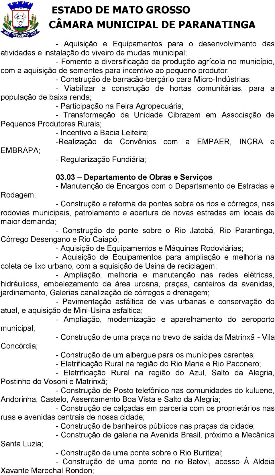 Agropecuária; - Transformação da Unidade Cibrazem em Associação de Pequenos Produtores Rurais; - Incentivo a Bacia Leiteira; -Realização de Convênios com a EMPAER, INCRA e EMBRAPA; - Regularização