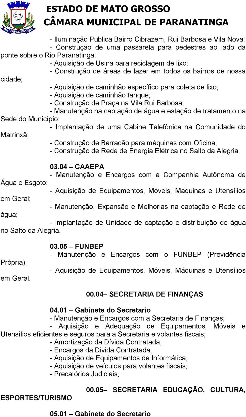 Manutenção na captação de água e estação de tratamento na Sede do Município; - Implantação de uma Cabine Telefônica na Comunidade do Matrinxã; - Construção de Barracão para máquinas com Oficina; -