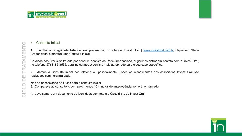 telefone(27) 3185-3555, para indicarmos o dentista mais apropriado para o seu caso específico. 2. Marque a Consulta Inicial por telefone ou pessoalmente.