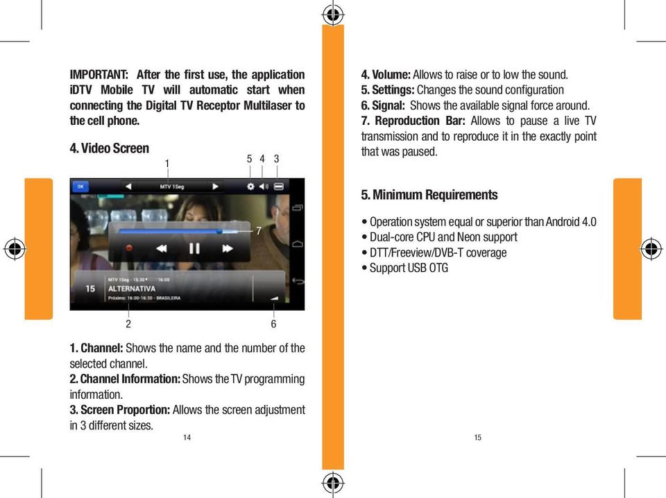 Reproduction Bar: Allows to pause a live TV transmission and to reproduce it in the exactly point that was paused. 5. Minimum Requirements 7 Operation system equal or superior than Android 4.